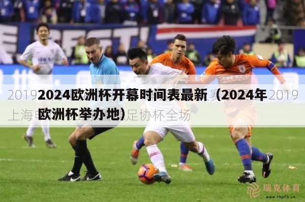 2024欧洲杯开幕时间表最新（2024年欧洲杯举办地）