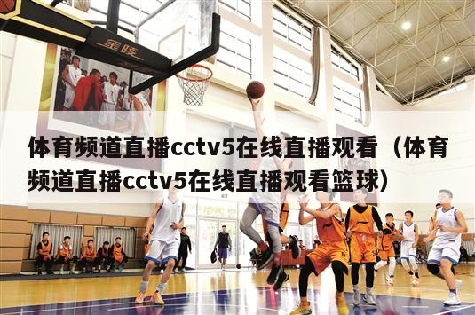 体育频道直播cctv5在线直播观看（体育频道直播cctv5在线直播观看篮球）