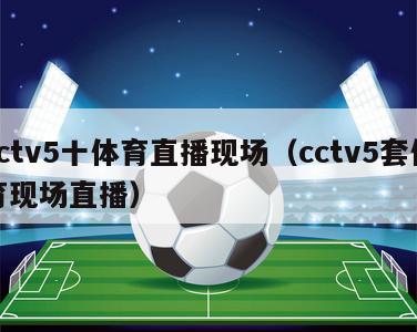 cctv5十体育直播现场（cctv5套体育现场直播）