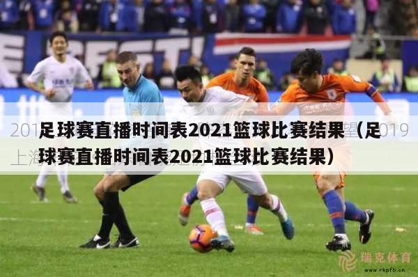 足球赛直播时间表2021篮球比赛结果（足球赛直播时间表2021篮球比赛结果）
