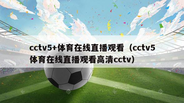 cctv5+体育在线直播观看（cctv5体育在线直播观看高清cctv）