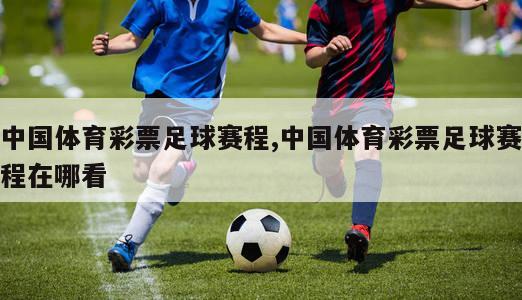 中国体育彩票足球赛程,中国体育彩票足球赛程在哪看