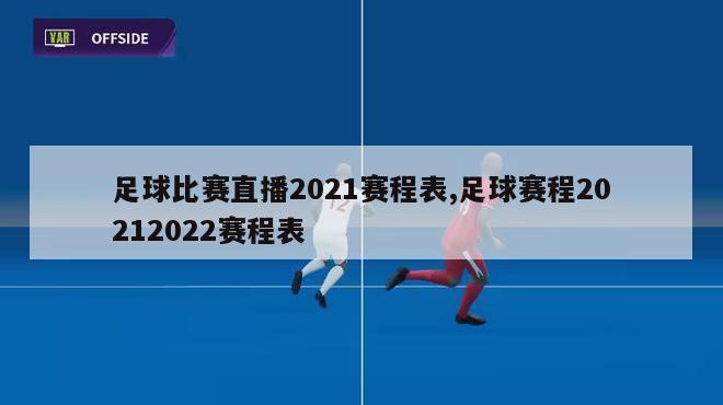足球比赛直播2021赛程表,足球赛程20212022赛程表